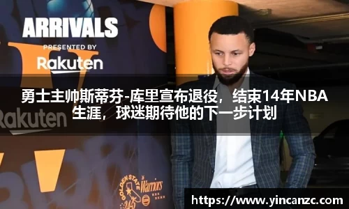 勇士主帅斯蒂芬-库里宣布退役，结束14年NBA生涯，球迷期待他的下一步计划