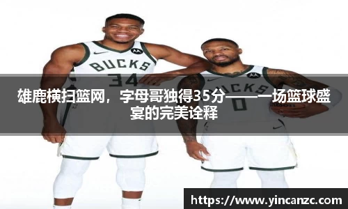 雄鹿横扫篮网，字母哥独得35分——一场篮球盛宴的完美诠释