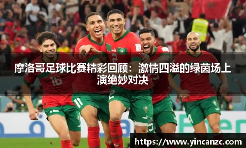 摩洛哥足球比赛精彩回顾：激情四溢的绿茵场上演绝妙对决