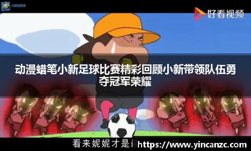 动漫蜡笔小新足球比赛精彩回顾小新带领队伍勇夺冠军荣耀